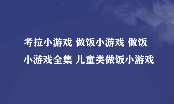 考拉小游戏 做饭小游戏 做饭小游戏全集 儿童类做饭小游戏