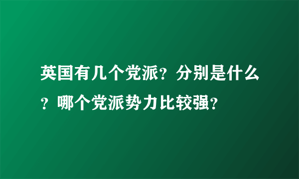 英国有几个党派？分别是什么？哪个党派势力比较强？