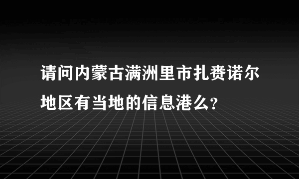 请问内蒙古满洲里市扎赉诺尔地区有当地的信息港么？