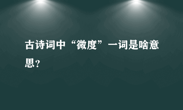 古诗词中“微度”一词是啥意思？