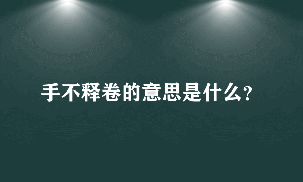 手不释卷的意思是什么？