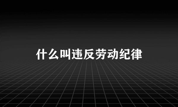 什么叫违反劳动纪律