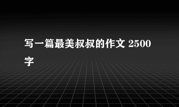 写一篇最美叔叔的作文 2500字