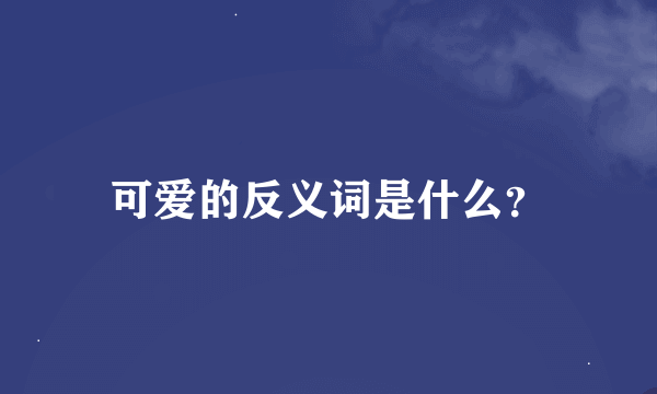 可爱的反义词是什么？