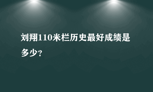 刘翔110米栏历史最好成绩是多少？