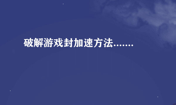 破解游戏封加速方法.......