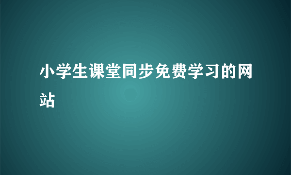 小学生课堂同步免费学习的网站