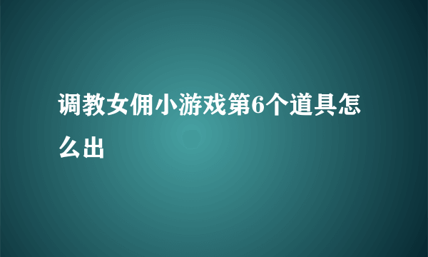 调教女佣小游戏第6个道具怎么出