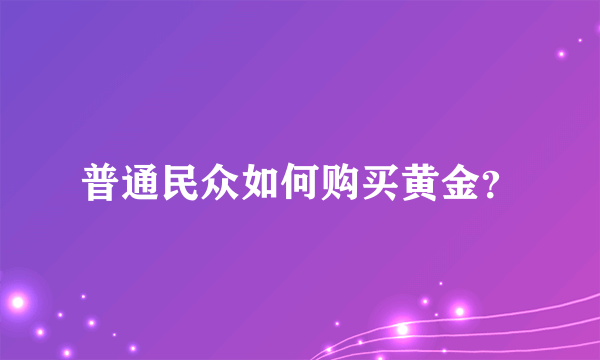 普通民众如何购买黄金？