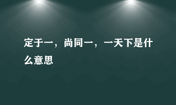 定于一，尚同一，一天下是什么意思