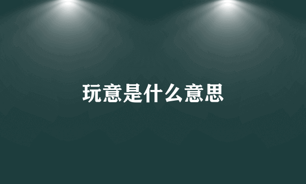 玩意是什么意思