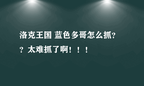 洛克王国 蓝色多哥怎么抓？？太难抓了啊！！！