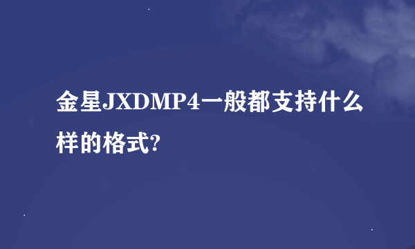 金星JXDMP4一般都支持什么样的格式?