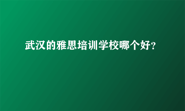 武汉的雅思培训学校哪个好？