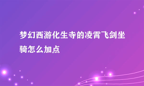 梦幻西游化生寺的凌霄飞剑坐骑怎么加点