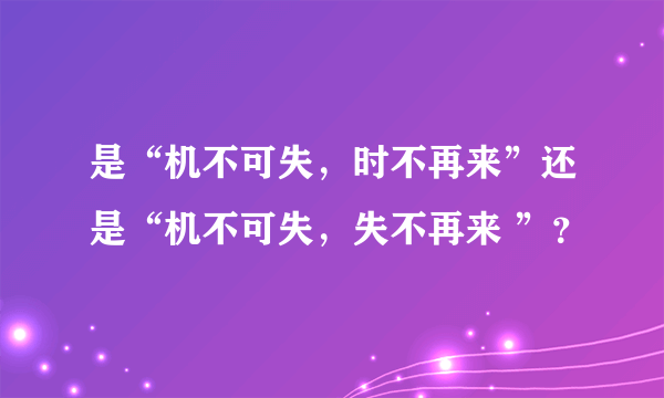 是“机不可失，时不再来”还是“机不可失，失不再来 ”？