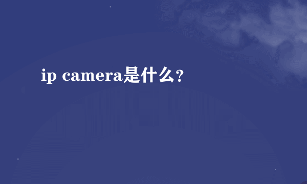 ip camera是什么？