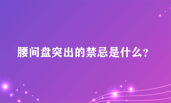 腰间盘突出的禁忌是什么？