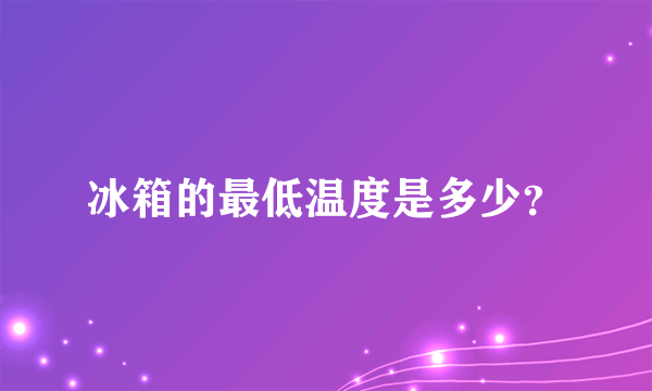 冰箱的最低温度是多少？