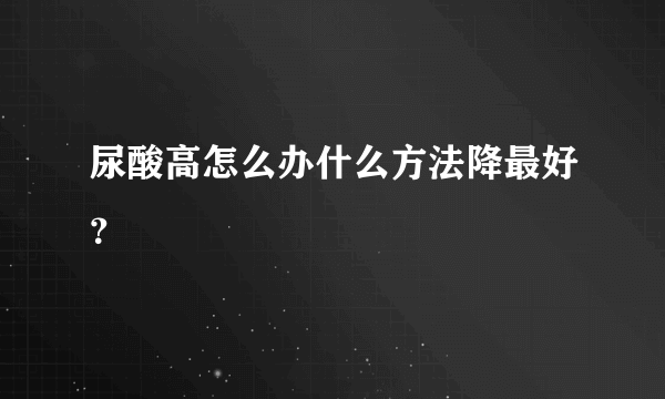 尿酸高怎么办什么方法降最好？