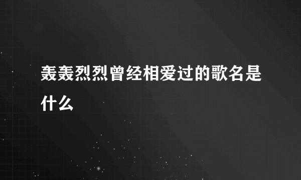 轰轰烈烈曾经相爱过的歌名是什么