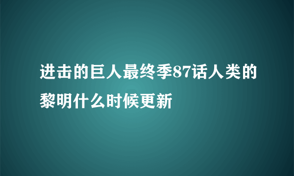 进击的巨人最终季87话人类的黎明什么时候更新