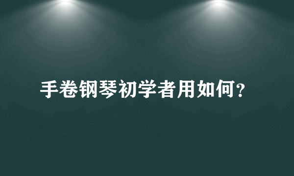 手卷钢琴初学者用如何？