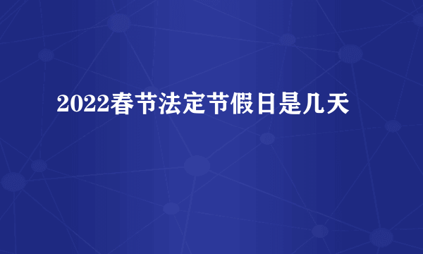 2022春节法定节假日是几天