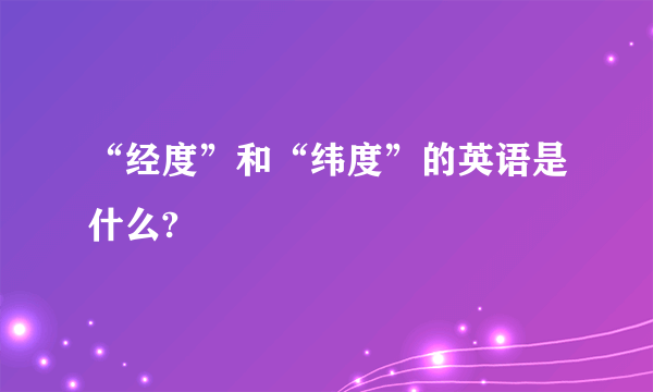 “经度”和“纬度”的英语是什么?