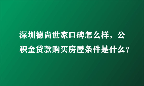 深圳德尚世家口碑怎么样，公积金贷款购买房屋条件是什么？