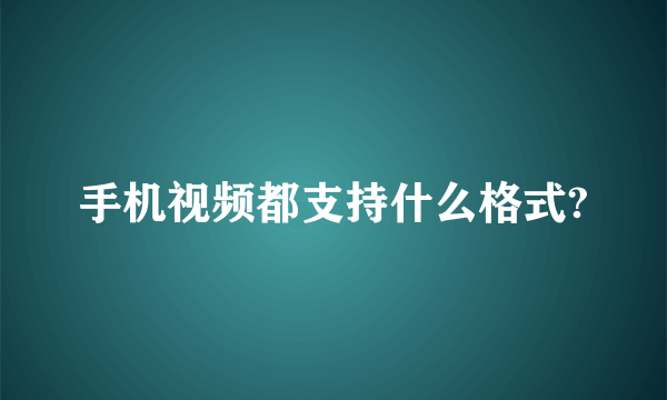 手机视频都支持什么格式?