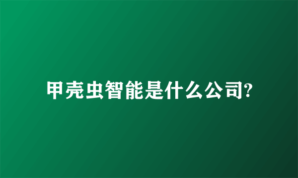 甲壳虫智能是什么公司?