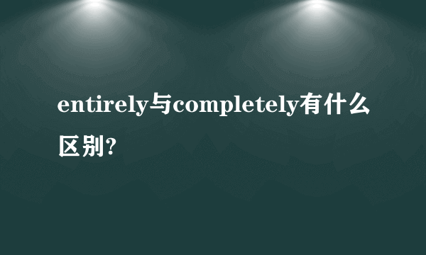 entirely与completely有什么区别?