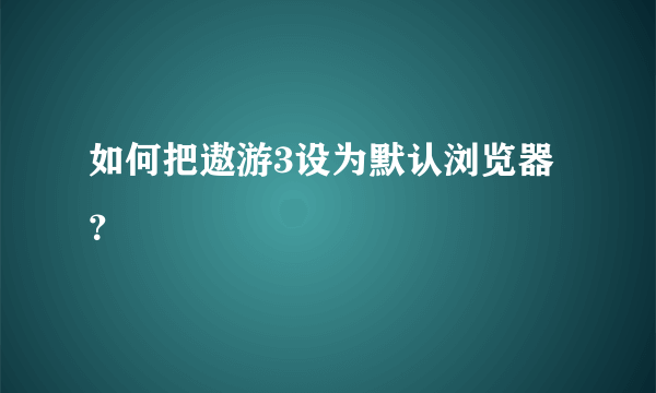 如何把遨游3设为默认浏览器？