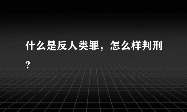 什么是反人类罪，怎么样判刑？