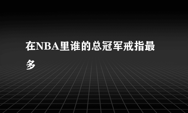 在NBA里谁的总冠军戒指最多