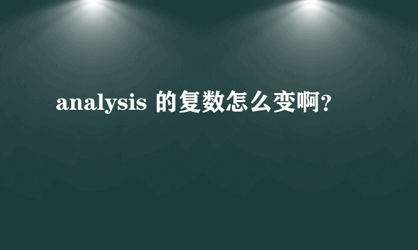 analysis 的复数怎么变啊？