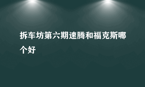 拆车坊第六期速腾和福克斯哪个好