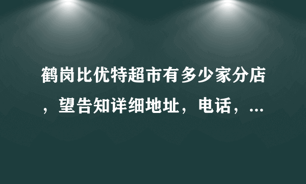 鹤岗比优特超市有多少家分店，望告知详细地址，电话，十分感谢