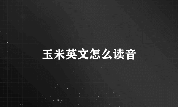 玉米英文怎么读音