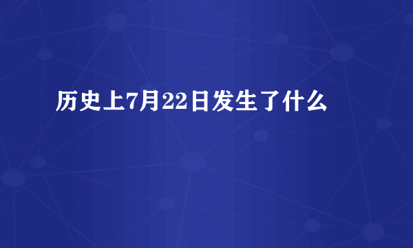 历史上7月22日发生了什么