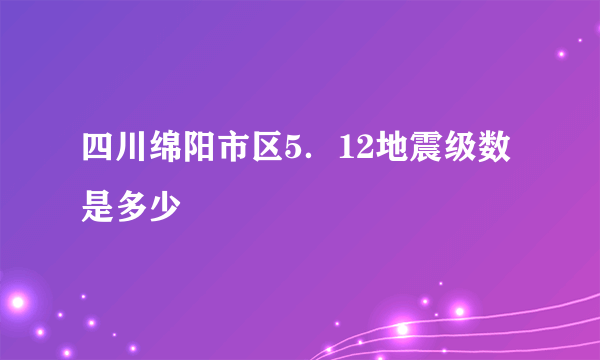 四川绵阳市区5．12地震级数是多少