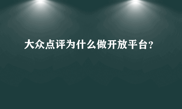 大众点评为什么做开放平台？