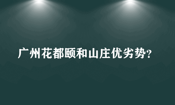 广州花都颐和山庄优劣势？