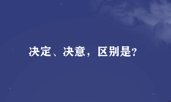 决定、决意，区别是？