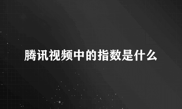 腾讯视频中的指数是什么