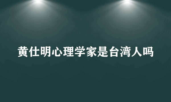 黄仕明心理学家是台湾人吗