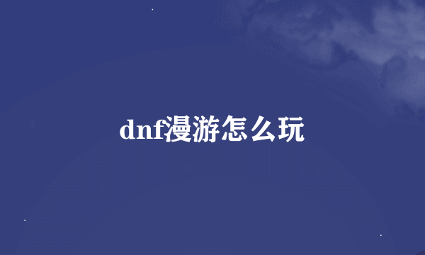 dnf漫游怎么玩