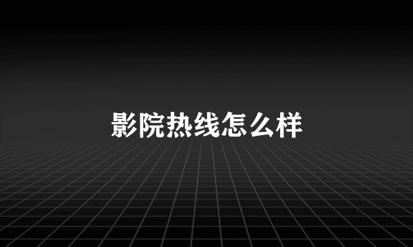 影院热线怎么样