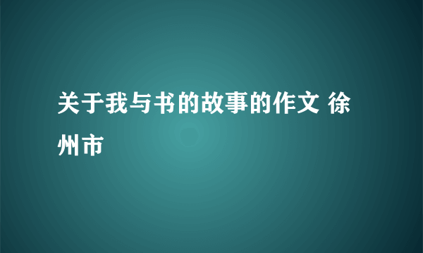 关于我与书的故事的作文 徐州市